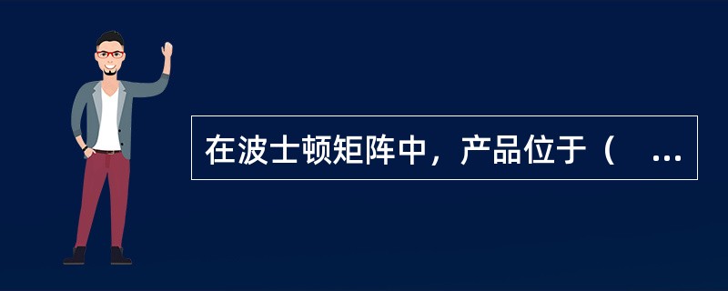 在波士顿矩阵中，产品位于（　）区，能给企业带来大量的现金流，但是未来的增长前景有限。