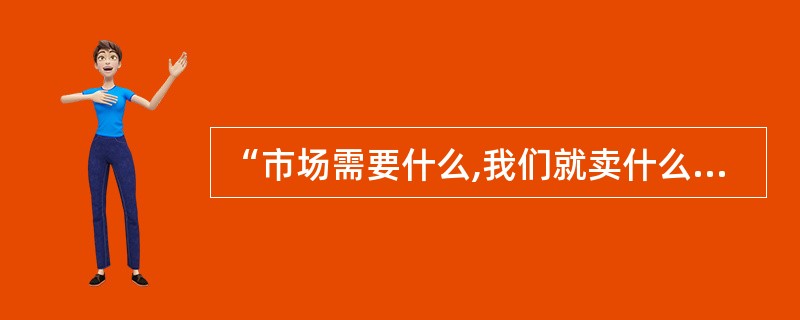 “市场需要什么,我们就卖什么”,这种营销观念属于()。