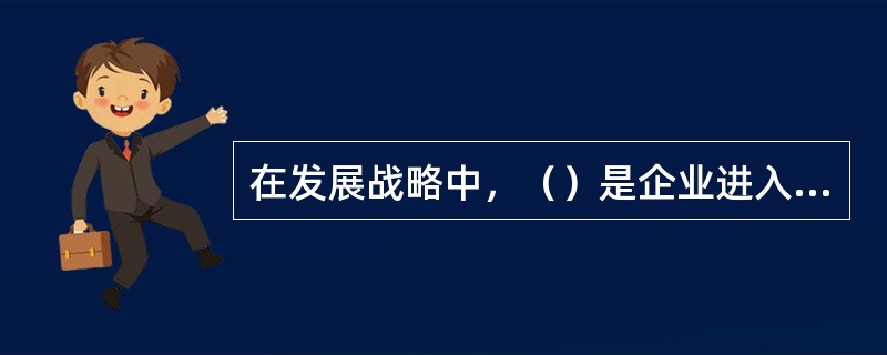 在发展战略中，（）是企业进入现有产品或服务在技术.市场等方面没有任何关联的新行业或新领域的战略。