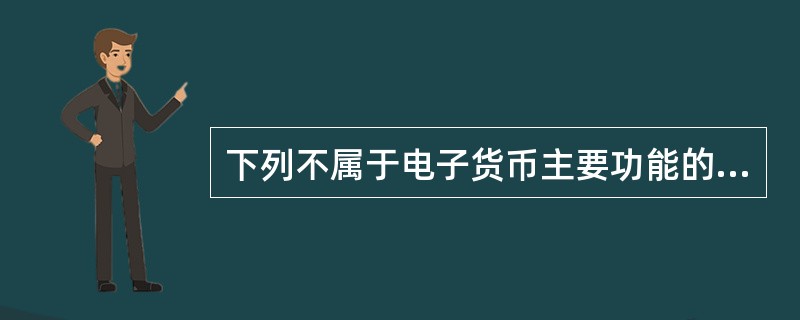 下列不属于电子货币主要功能的是（）。