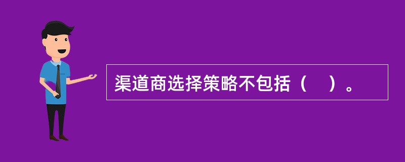 渠道商选择策略不包括（　）。