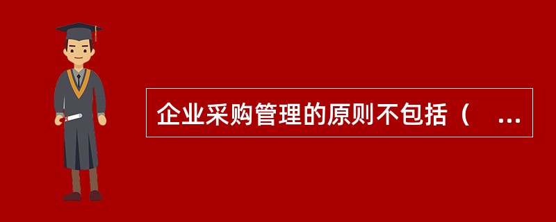 企业采购管理的原则不包括（　）。