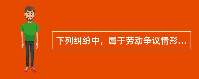 下列纠纷中，属于劳动争议情形的是（　　）。