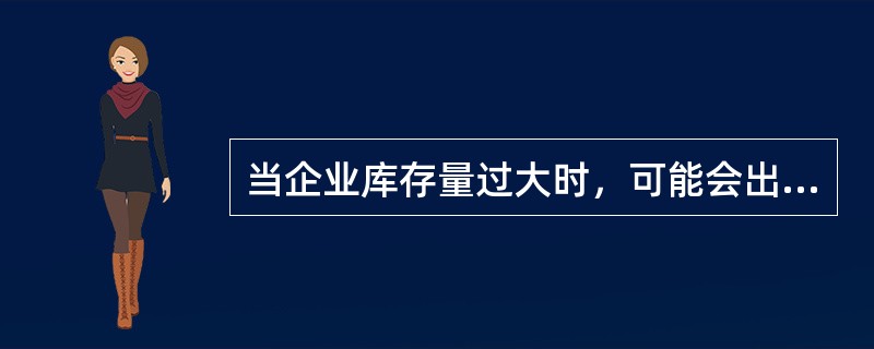 当企业库存量过大时，可能会出现的问题有（　）。