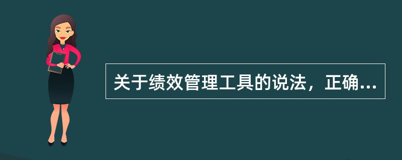 关于绩效管理工具的说法，正确的是（　）。