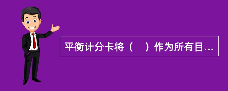 平衡计分卡将（　）作为所有目标评价的焦点。