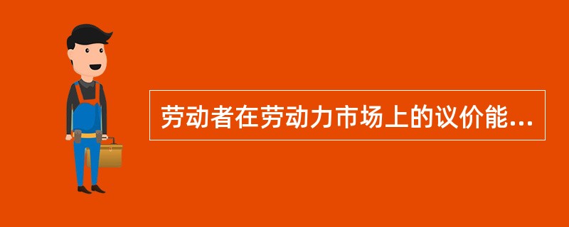 劳动者在劳动力市场上的议价能力取决于（）。