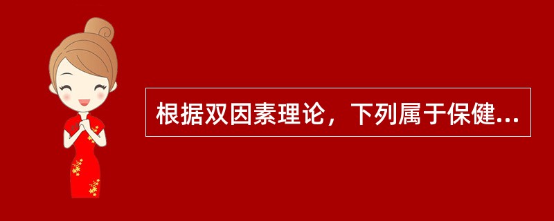 根据双因素理论，下列属于保健因素的是（　）。