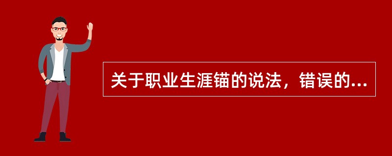 关于职业生涯锚的说法，错误的是()。