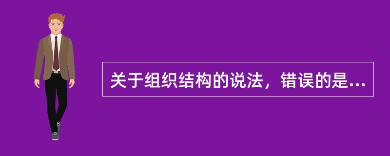 关于组织结构的说法，错误的是（）。