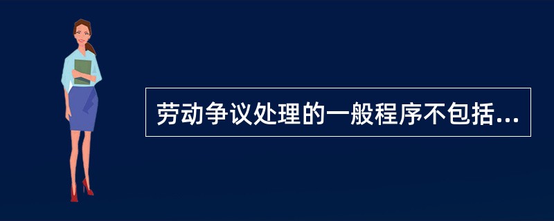 劳动争议处理的一般程序不包括（）。