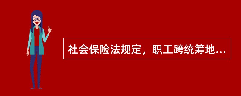 社会保险法规定，职工跨统筹地区就业，其（）关系随本人转移，缴费年限累计计算。