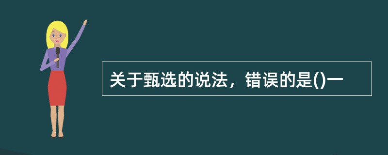 关于甄选的说法，错误的是()一