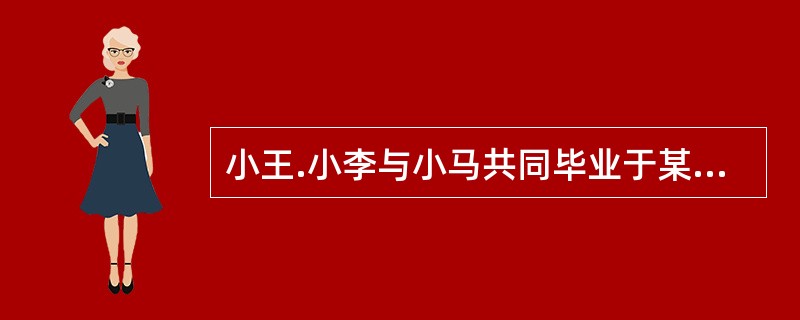 小王.小李与小马共同毕业于某名牌大学人力资源管理专业，毕业后，他们一同被一家外资企业聘用。小王喜欢观察.学习.研究.分析.评估和解决问题；小李则喜欢和人互动，自信，有支配能力，追求权力和地位；而小马喜