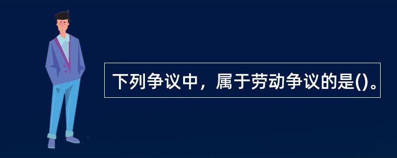 下列争议中，属于劳动争议的是()。