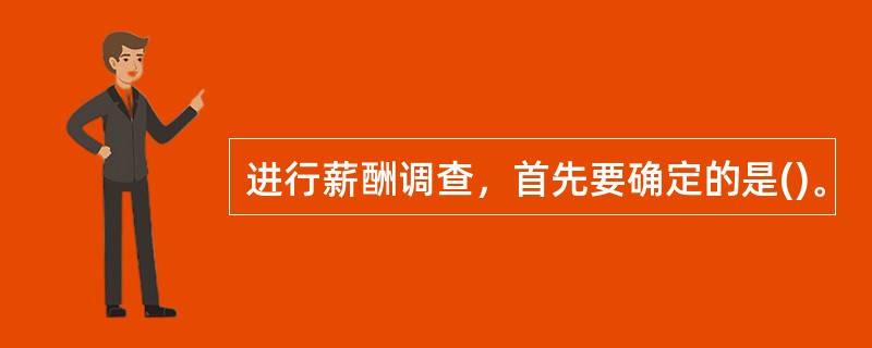 进行薪酬调查，首先要确定的是()。