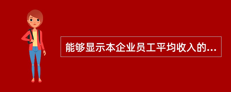 能够显示本企业员工平均收入的高低，能作为企业向劳动力市场提供的劳动力价格信号的企业人工成本指标是（　）。