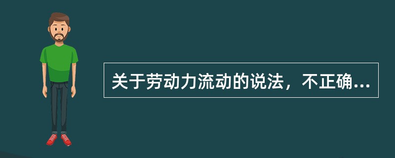 关于劳动力流动的说法，不正确的是（）。