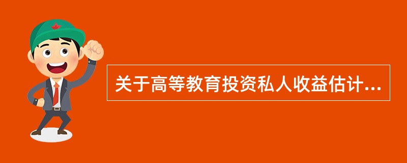 关于高等教育投资私人收益估计中存在的选择性偏差的说法，错误的是()。