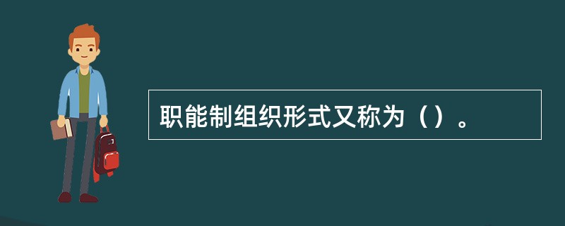 职能制组织形式又称为（）。