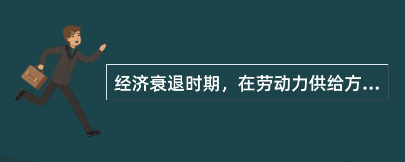 经济衰退时期，在劳动力供给方面占主导地位的效应是()。