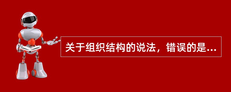 关于组织结构的说法，错误的是（　　）。