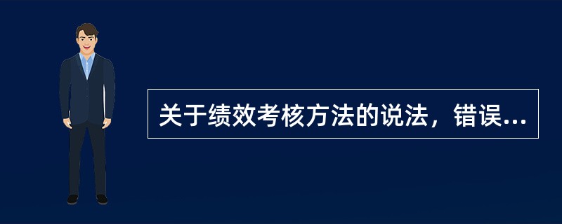 关于绩效考核方法的说法，错误的是()。