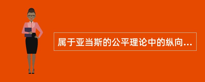 属于亚当斯的公平理论中的纵向比较是（）。