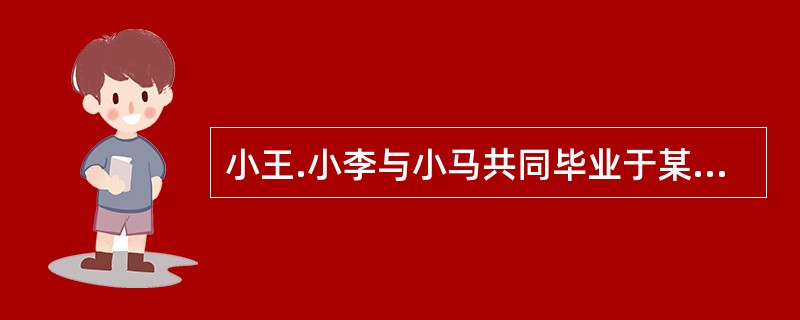 小王.小李与小马共同毕业于某名牌大学人力资源管理专业，毕业后，他们一同被一家外资企业聘用。小王喜欢观察.学习.研究.分析.评估和解决问题；小李则喜欢和人互动，自信，有支配能力，追求权力和地位；而小马喜