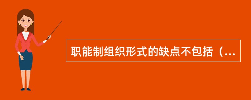 职能制组织形式的缺点不包括（　　）。