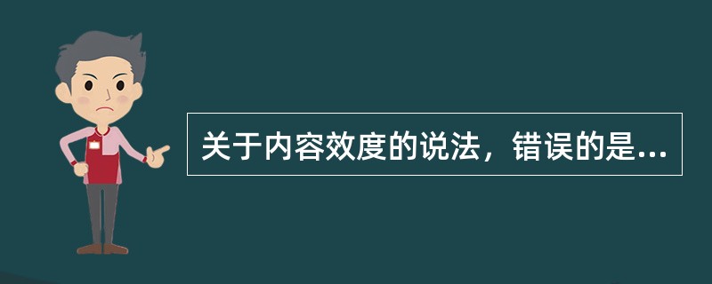 关于内容效度的说法，错误的是（　　）。