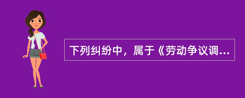 下列纠纷中，属于《劳动争议调解仲裁法》受案范围的是（　）。