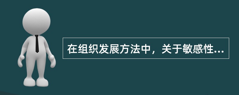 在组织发展方法中，关于敏感性训练的说法，错误的是（　）。