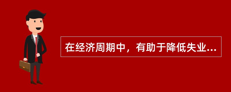 在经济周期中，有助于降低失业率的是（）。
