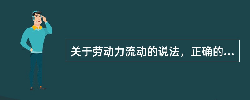 关于劳动力流动的说法，正确的是（　　）。