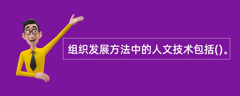 组织发展方法中的人文技术包括()。