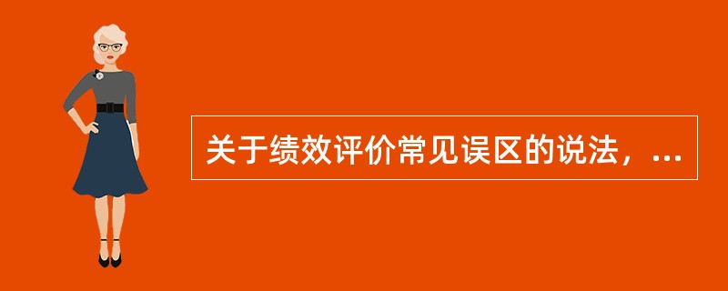 关于绩效评价常见误区的说法，正确的是（　　）。