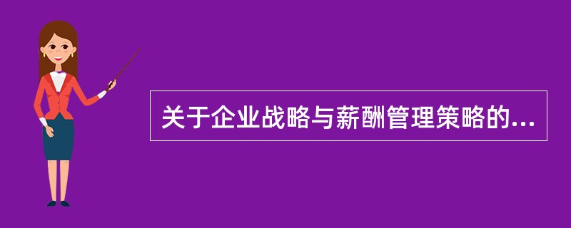 关于企业战略与薪酬管理策略的说法，正确的是（　　）。