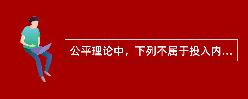 公平理论中，下列不属于投入内容的是(  )。