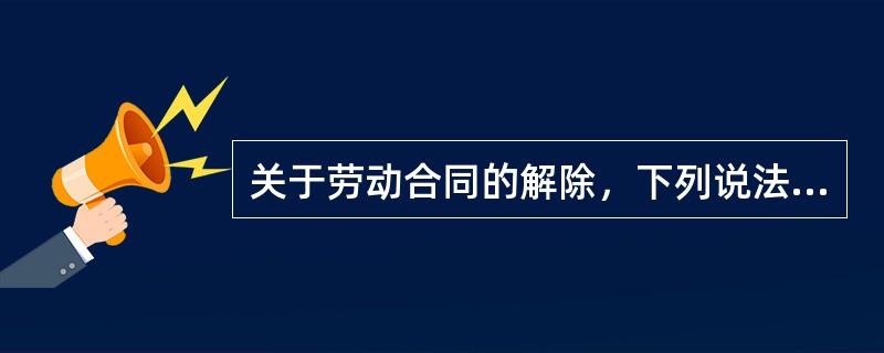 关于劳动合同的解除，下列说法错误的是（  ）。