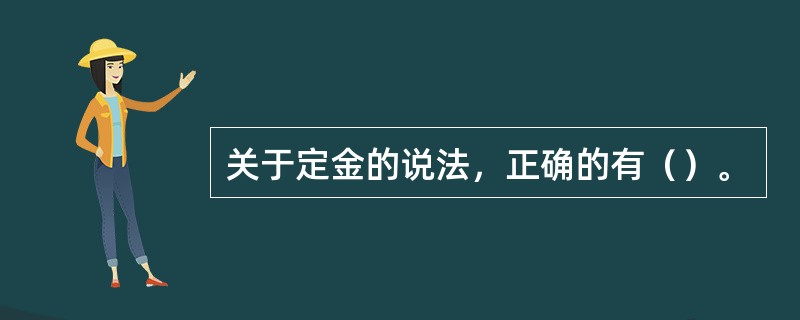 关于定金的说法，正确的有（）。