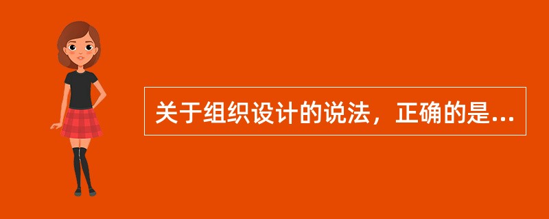 关于组织设计的说法，正确的是（　　）。