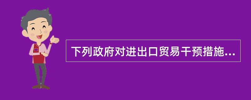 下列政府对进出口贸易干预措施中，不属于非关税壁垒的有（）。