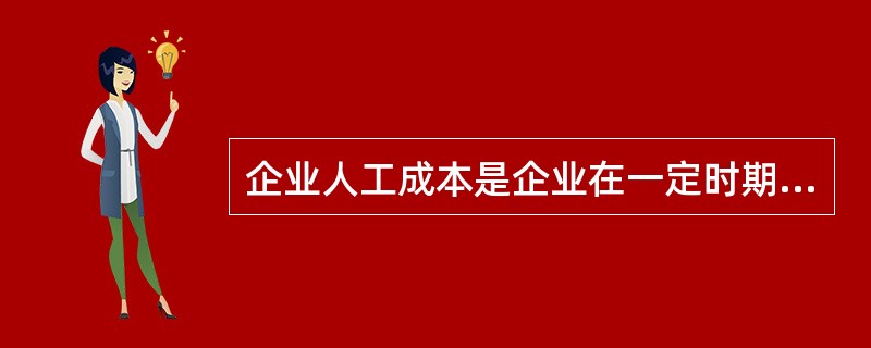 企业人工成本是企业在一定时期内，使用劳动力而支付的所有（  ）的总和。