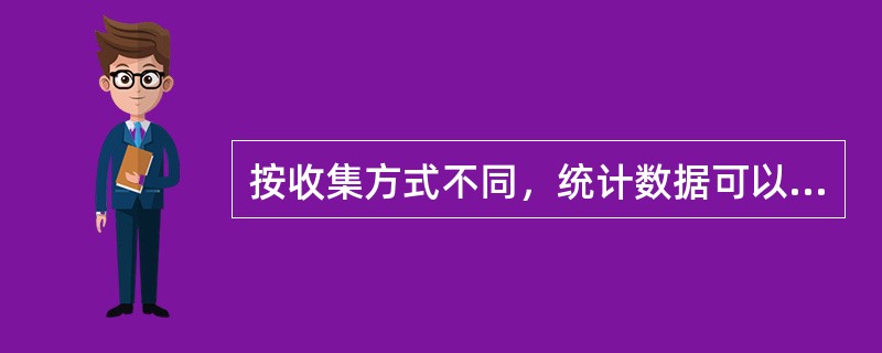 按收集方式不同，统计数据可以分为（）。