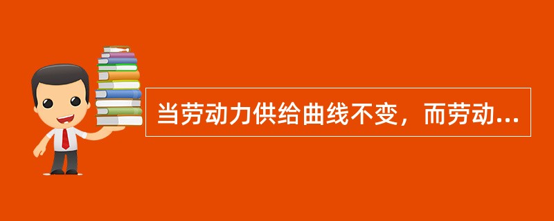 当劳动力供给曲线不变，而劳动力需求曲线右移，则（）。