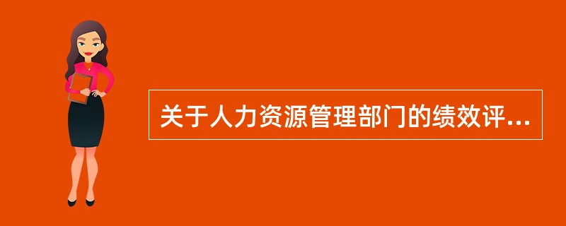 关于人力资源管理部门的绩效评估的说法，错误的是（）。