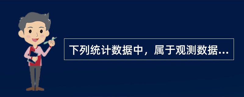 下列统计数据中，属于观测数据的有（　　）。