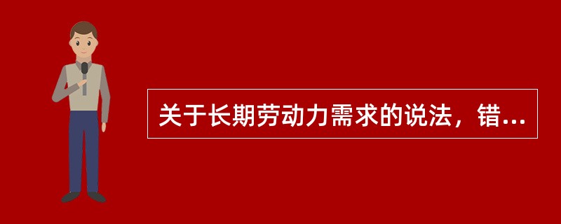 关于长期劳动力需求的说法，错误的是（）。