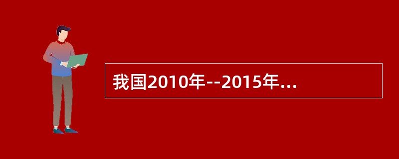 我国2010年--2015年不变价国内生产总值资料如下： <img src="https://img.zhaotiba.com/fujian/20220830/dogh4oq